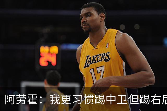 阿劳霍：我更习惯踢中卫但踢右后卫没问题；现在谈未来还太早